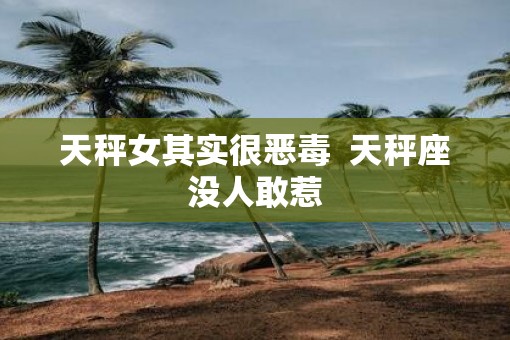 天秤女其实很恶毒  天秤座没人敢惹