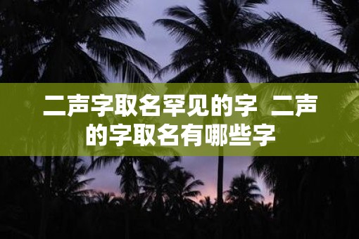 二声字取名罕见的字  二声的字取名有哪些字
