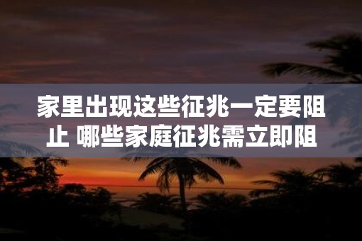 家里出现这些征兆一定要阻止 哪些家庭征兆需立即阻止