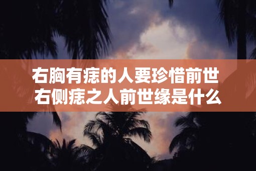 右胸有痣的人要珍惜前世 右侧痣之人前世缘是什么