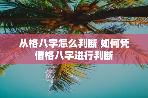 从格八字怎么判断 如何凭借格八字进行判断