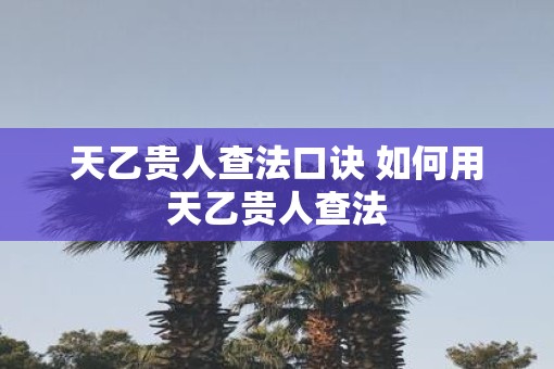 天乙贵人查法口诀 如何用天乙贵人查法