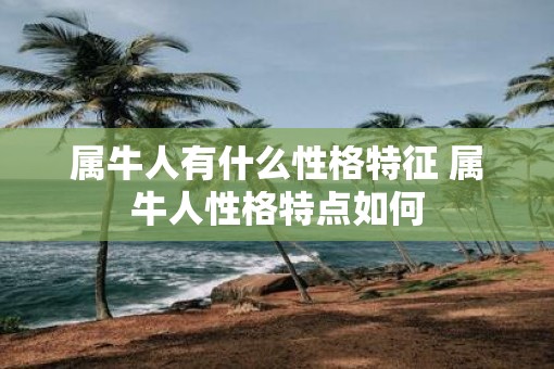 属牛人有什么性格特征 属牛人性格特点如何