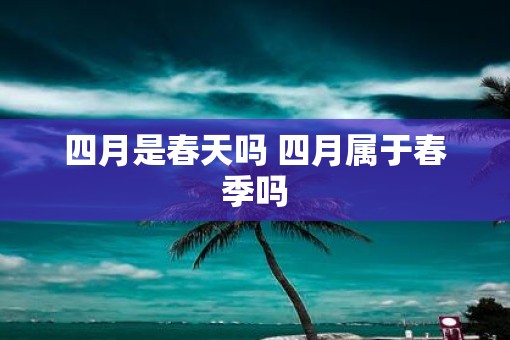 四月是春天吗 四月属于春季吗