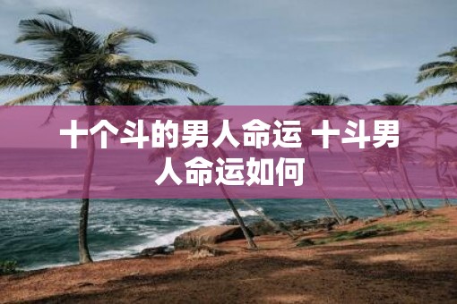 十个斗的男人命运 十斗男人命运如何