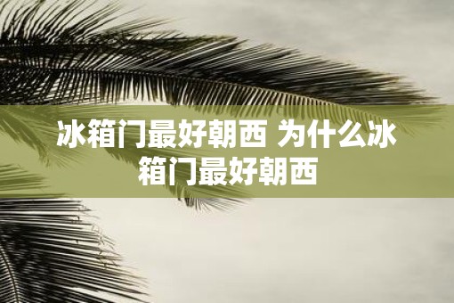 冰箱门最好朝西 为什么冰箱门最好朝西