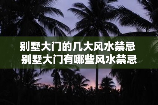 别墅大门的几大风水禁忌 别墅大门有哪些风水禁忌 别墅大门的几大风水禁忌 别墅大门有哪些风水禁忌