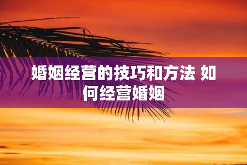 婚姻经营的技巧和方法 如何经营婚姻