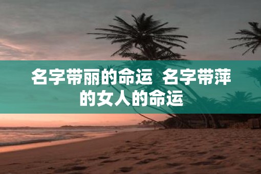 名字带丽的命运  名字带萍的女人的命运