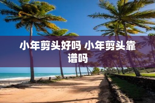 小年剪头好吗 小年剪头靠谱吗