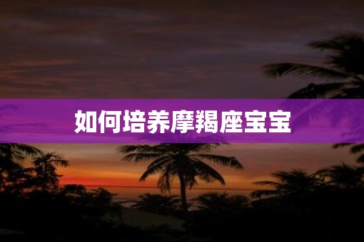 如何培养摩羯座宝宝