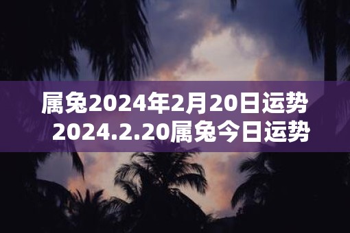 属兔2025年2月20日运势  2025.2.20属兔今日运势