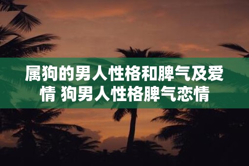 属狗的男人性格和脾气及爱情 狗男人性格脾气恋情