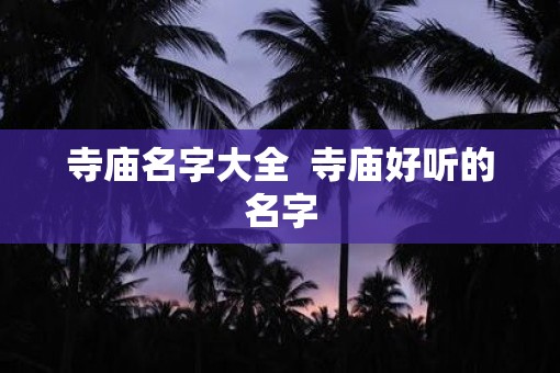 寺庙名字大全  寺庙好听的名字