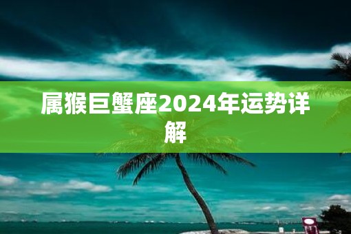 属猴巨蟹座2025年运势详解