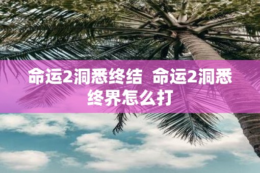 命运2洞悉终结  命运2洞悉终界怎么打