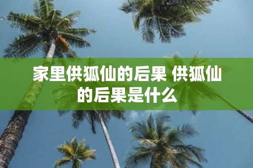 家里供狐仙的后果 供狐仙的后果是什么
