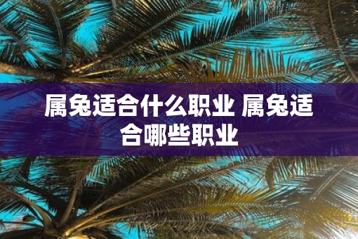 属兔适合什么职业 属兔适合哪些职业