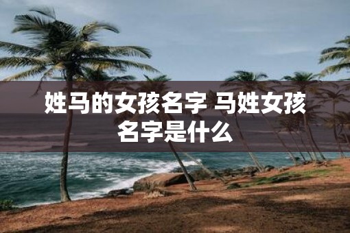 姓马的女孩名字 马姓女孩名字是什么