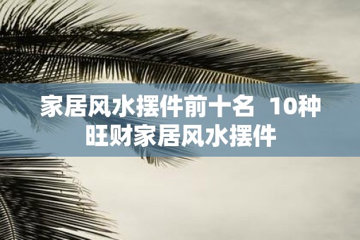 家居风水摆件前十名  10种旺财家居风水摆件