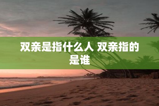 双亲是指什么人 双亲指的是谁