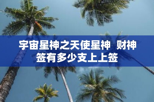 宇宙星神之天使星神  财神签有多少支上上签