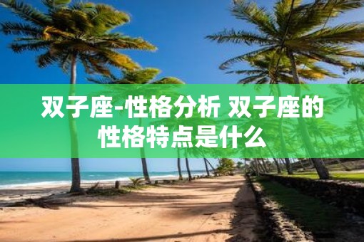 双子座-性格分析 双子座的性格特点是什么