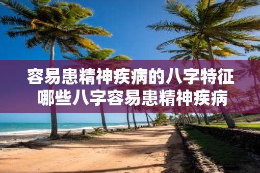 容易患精神疾病的八字特征 哪些八字容易患精神疾病 容易患精神疾病的八字特征 哪些八字容易患精神疾病
