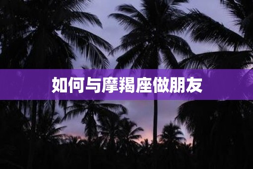 如何与摩羯座做朋友