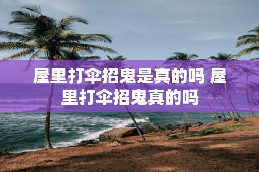屋里打伞招鬼是真的吗 屋里打伞招鬼真的吗