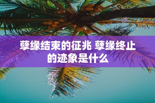 孽缘结束的征兆 孽缘终止的迹象是什么