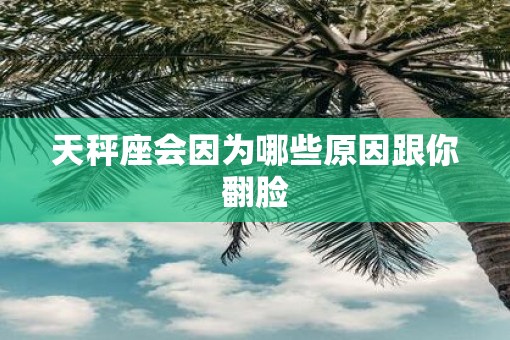 天秤座会因为哪些原因跟你翻脸