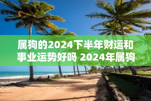 属狗的2025下半年财运和事业运势好吗 2025年属狗的运势详解