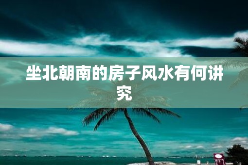 坐北朝南的房子风水有何讲究