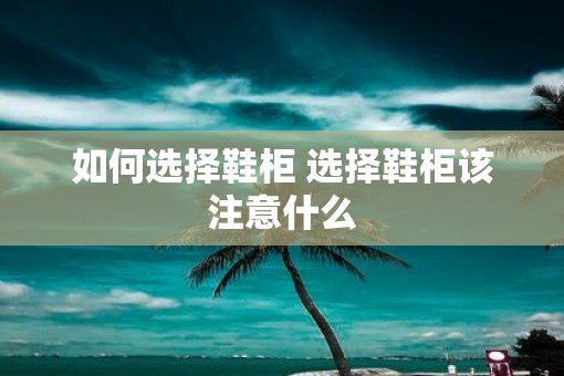 如何选择鞋柜 选择鞋柜该注意什么