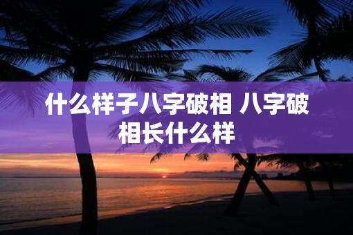 什么样子八字破相 八字破相长什么样