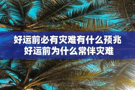 好运前必有灾难有什么预兆 好运前为什么常伴灾难