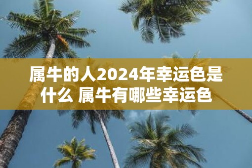 属牛的人2025年幸运色是什么 属牛有哪些幸运色