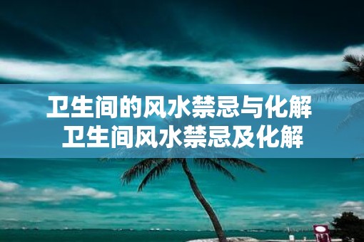 卫生间的风水禁忌与化解 卫生间风水禁忌及化解