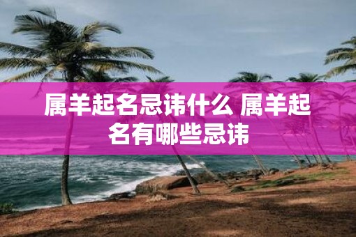 属羊起名忌讳什么 属羊起名有哪些忌讳