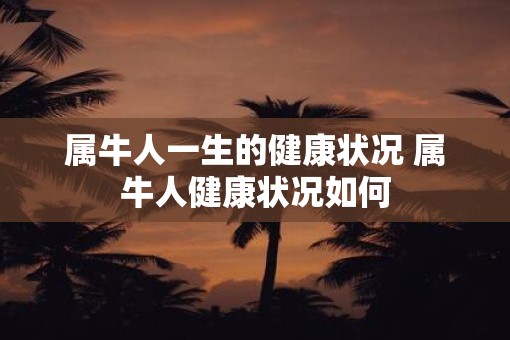 属牛人一生的健康状况 属牛人健康状况如何
