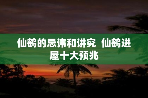 仙鹤的忌讳和讲究  仙鹤进屋十大预兆