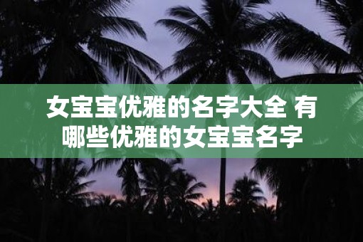 女宝宝优雅的名字大全 有哪些优雅的女宝宝名字