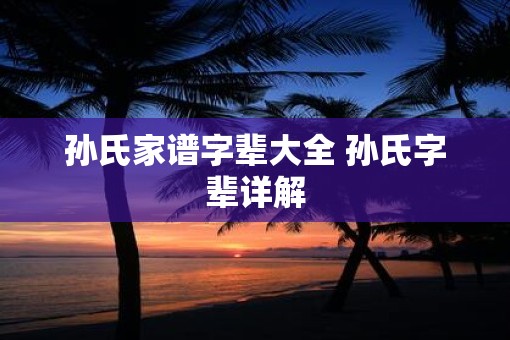 孙氏家谱字辈大全 孙氏字辈详解