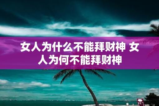 女人为什么不能拜财神 女人为何不能拜财神