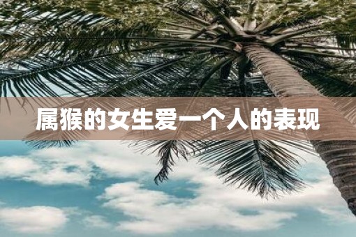 属猴的女生爱一个人的表现