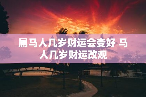 属马人几岁财运会变好 马人几岁财运改观
