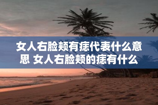 女人右脸颊有痣代表什么意思 女人右脸颊的痣有什么寓意