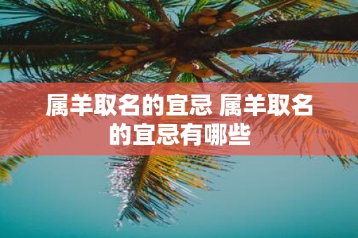 属羊取名的宜忌 属羊取名的宜忌有哪些