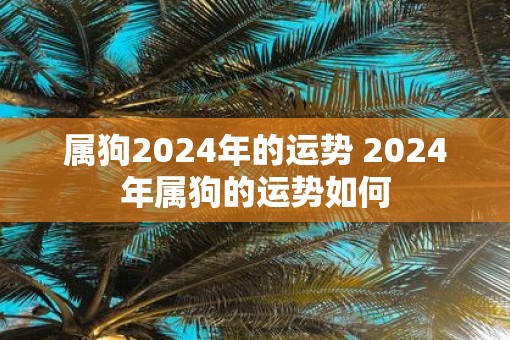 属狗2025年的运势 2025年属狗的运势如何